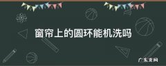 窗帘上的圆环能机洗吗 窗帘上有圆环能不能用洗衣机洗
