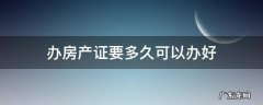 房产证一般多久可以办好 办房产证要多久可以办好