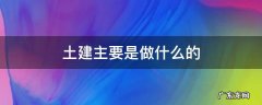 土建主要是干什么的 土建主要是做什么的