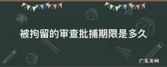 从拘留到批捕多长时间 被拘留的审查批捕期限是多久
