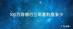 100万存银行三年利率是多少 100万存银行三年是利息多少