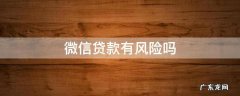 微信贷款有风险吗 微信贷款安全可靠吗