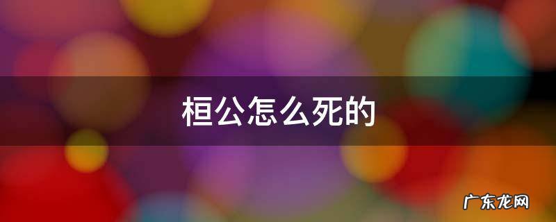 桓公怎么死的 齐桓公咋死了