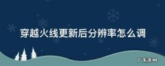 穿越火线更新后分辨率怎么调 穿越火线更新之后怎么调分辨率
