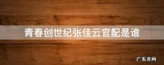 青春创世纪张佳云和谁是一对 青春创世纪张佳云官配是谁