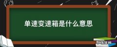 什么叫单速变速箱 单速变速箱是什么意思