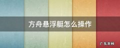 方舟生存进化悬浮艇怎么操作 方舟悬浮艇怎么操作