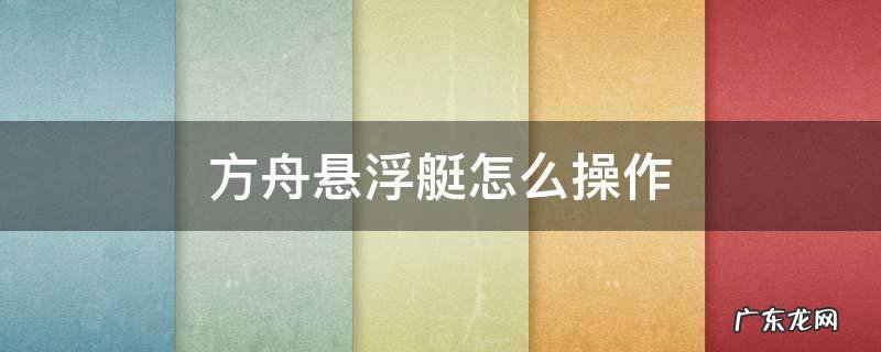方舟生存进化悬浮艇怎么操作 方舟悬浮艇怎么操作