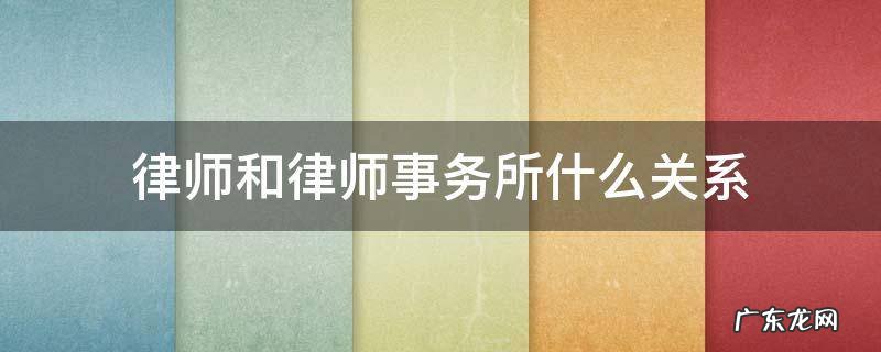 律师和事务所的关系 律师和律师事务所什么关系