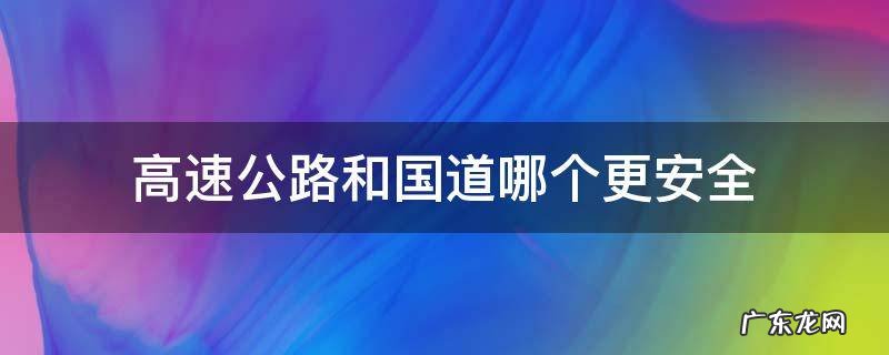 国道安全还是高速安全 高速公路和国道哪个更安全