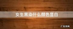 女生染什么颜色最显白 女生黑染什么颜色显白
