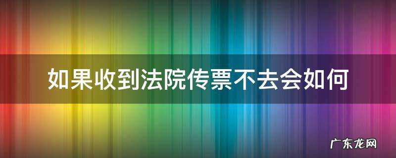 收到法院传票不去可以吗 如果收到法院传票不去会如何