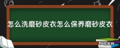 磨砂皮衣服怎么保养 怎么洗磨砂皮衣怎么保养磨砂皮衣