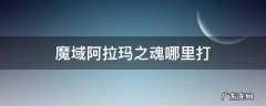 魔域阿拉玛之魂在哪里可以打到 魔域阿拉玛之魂哪里打