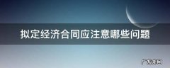 请简要说明签订经济合同应注意的事项 拟定经济合同应注意哪些问题