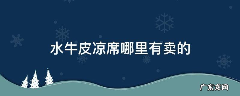 水牛皮凉席哪里有卖的 牛皮凉席哪里买