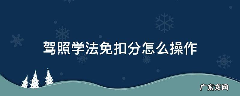 驾照学法免扣分怎么操作 扬州 驾照学法免扣分怎么操作