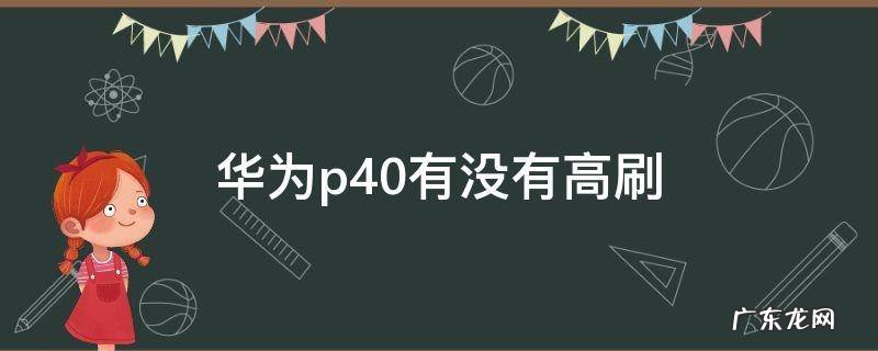 华为p40有没有高刷 华为p40有没有高刷新率屏幕