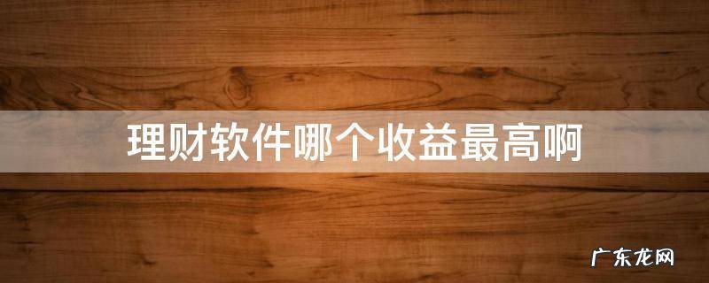 理财软件哪个收益最高啊 理财软件收益排行