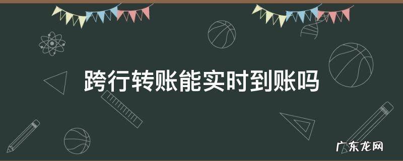 节假日银行跨行转账能实时到账吗 跨行转账能实时到账吗