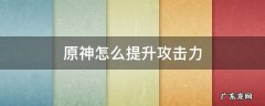 原神怎么提升攻击力 原神如何快速提升攻击力