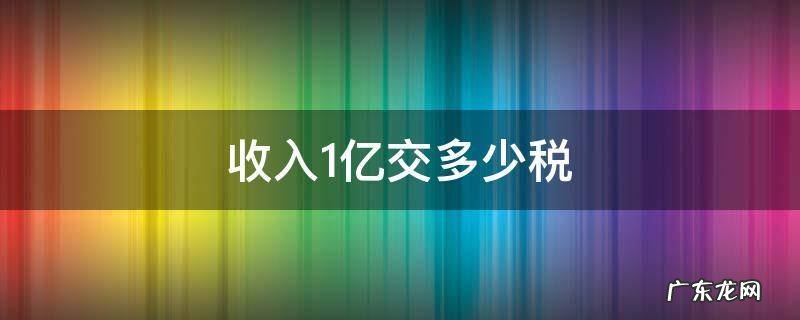 收入1亿交多少税 收入1亿要交多少税