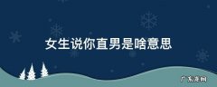 女生说你直男是啥意思 女生说你直男是什么意思