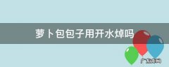 萝卜包包子需要焯水吗 萝卜包包子用开水焯吗