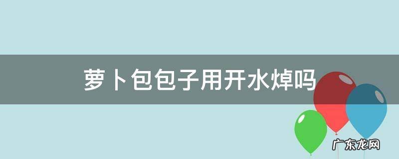 萝卜包包子需要焯水吗 萝卜包包子用开水焯吗
