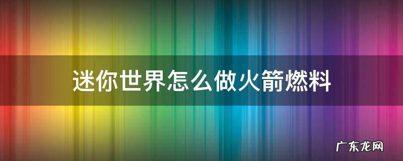 迷你世界制作火箭燃料的方法 迷你世界怎么做火箭燃料