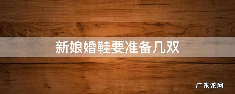 新娘婚鞋要准备几双 新娘结婚得准备几双鞋子
