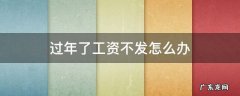 过年了工资不发怎么办 年终工资不发怎么办