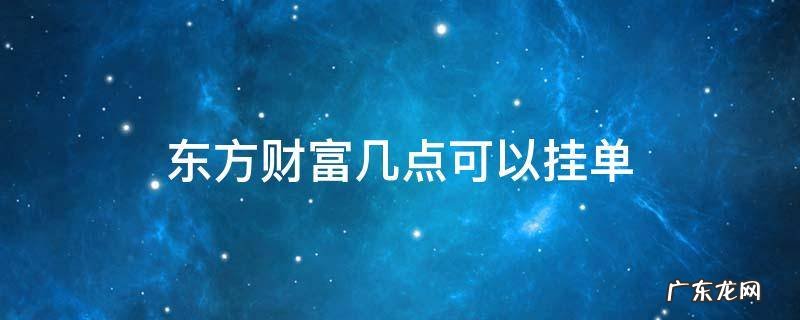 东方财富几点可以挂单买第二天股票 东方财富几点可以挂单