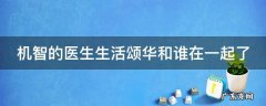 机智的医生生活颂华和谁在一起了 机智的医生生活颂华唱歌跑调第几集