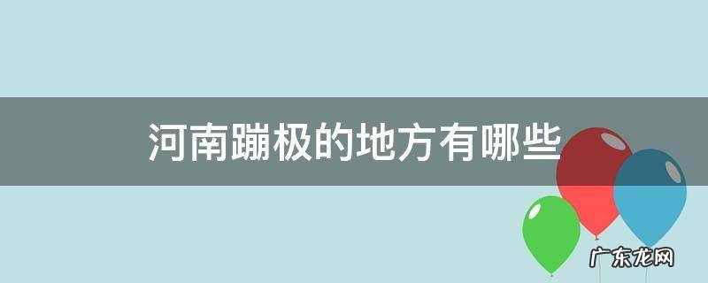 河南省内蹦极的地方有哪些 河南蹦极的地方有哪些