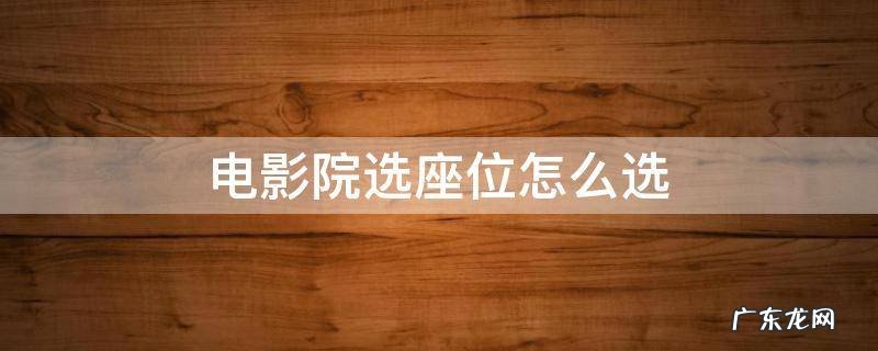 电影院怎样选座 电影院选座位怎么选