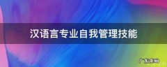 汉语言专业自我管理技能 汉语言专业自我管理技能有哪些