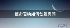 使命召唤如何创建房间 使命召唤咋创建房间