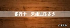邮政银行卡一天能进账多少 银行卡一天能进账多少