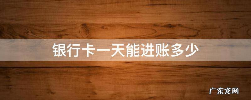邮政银行卡一天能进账多少 银行卡一天能进账多少