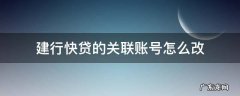 建行快贷的关联账号怎么改 建设银行快贷怎么更改关联账户