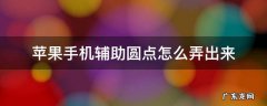 苹果手机辅助功能小圆点怎么设置 苹果手机辅助圆点怎么弄出来