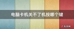 笔记本电脑卡机关不了机按哪个键 电脑卡机关不了机按哪个键