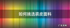 裘皮面料有什么特性 如何挑选裘皮面料