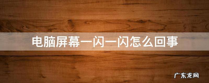 电脑屏幕一闪一闪的什么情况 电脑屏幕一闪一闪怎么回事