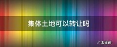 集体所有的土地可以转让吗 集体土地可以转让吗