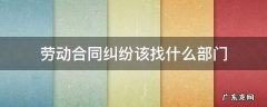 劳动关系纠纷找哪个部门 劳动合同纠纷该找什么部门