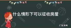 什么情形下可以征收房屋 房屋征收范围确定后,不得在房屋征收范围内
