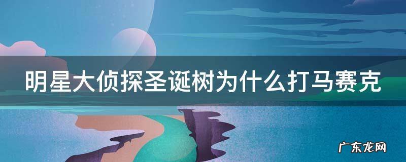 明星大侦探为什么把圣诞 明星大侦探圣诞树为什么打马赛克