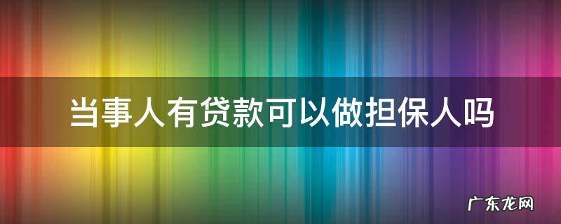 担保人本人有贷款可以担保吗 当事人有贷款可以做担保人吗